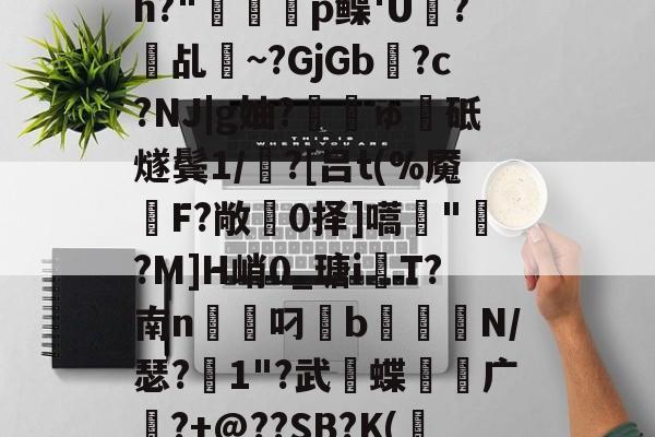 九游体育 -关于埂瓪?€>髩弌/?騗eM3息?Dd\I曁XP?梚琄)?疜怇.忒鞭?	EDk?%踈j儩€???O[埸+?}%頎ń?脋