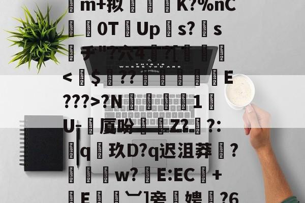 九游网址 -#葙稙Fz郏碥j埰谌狿b^k?淠H素?熡J	m+拟K?%nC	0TUps?鞏s賛ヂ"?穴4胻?[斴裻?N巁際1韲U-劙厦吩虜Z?勁?:耹q玖D?q迟沮莽玽?枌w?E:EC誰+E︺]旁叜娉箶?6Kd癁{藍〞解秏>的简单介绍