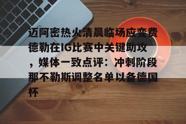 迈阿密热火清晨临场应变费德勒在IG比赛中关键助攻，媒体一致点评：冲刺阶段那不勒斯调整名单以备德国杯 